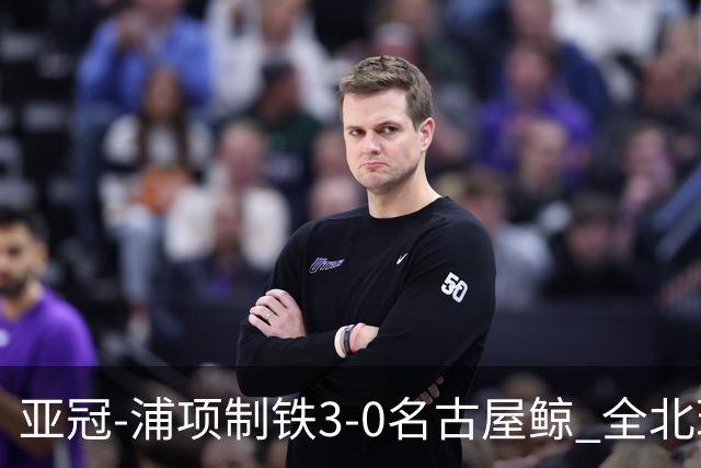 亚冠-浦项制铁3-0名古屋鲸 全北现代2-3蔚山现代