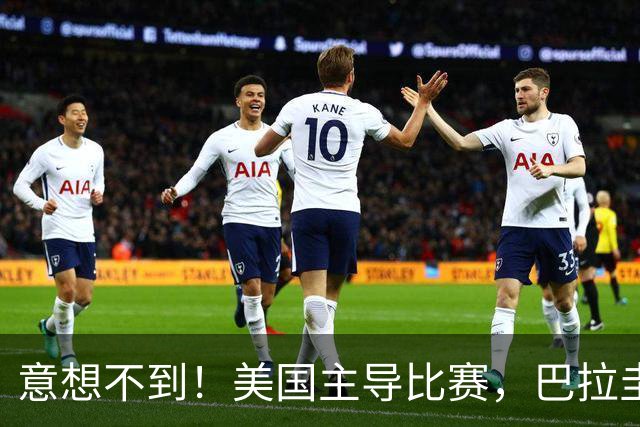 意想不到！美国主导比赛，巴拉圭疲于奔命，美国4比1大胜